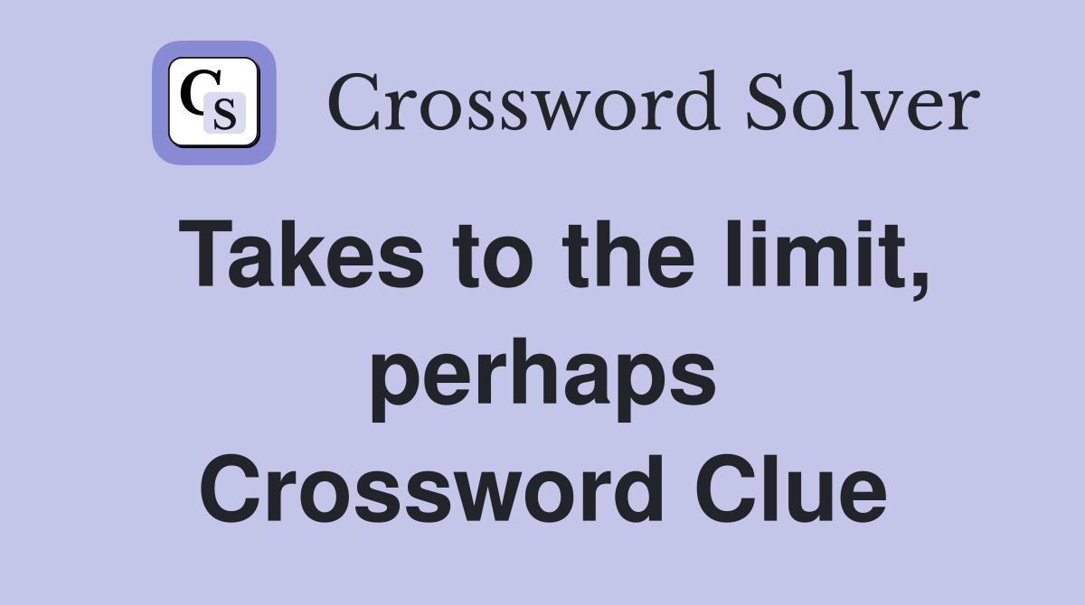 Takes to the limit, perhaps Crossword Clue