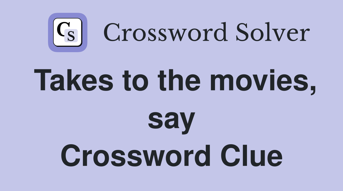 Takes to the movies, say Crossword Clue