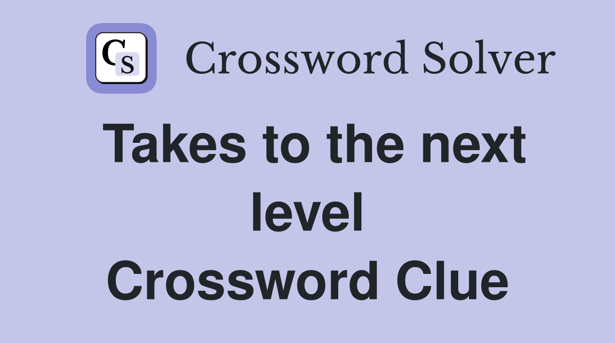 Takes to the next level Crossword Clue