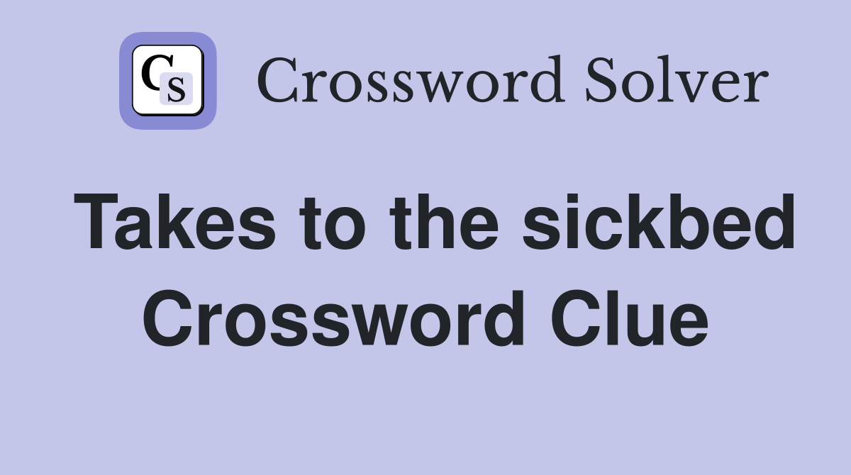 Takes to the sickbed Crossword Clue
