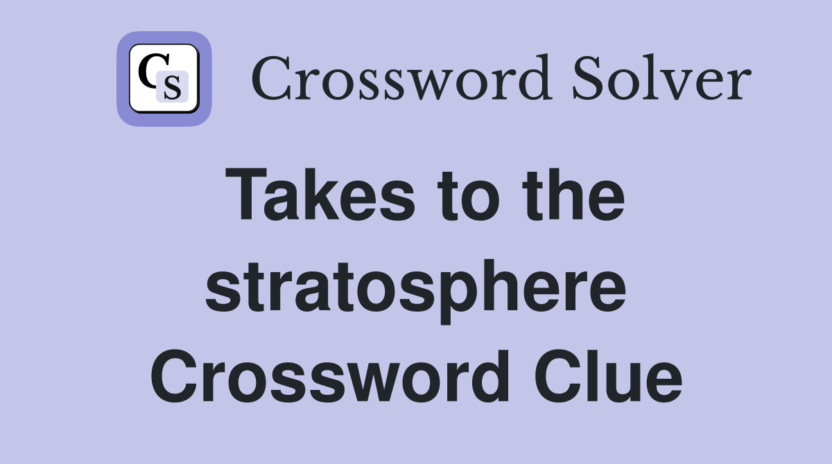 Takes to the stratosphere Crossword Clue