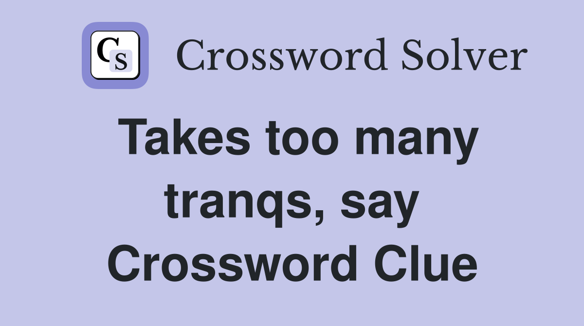 Takes too many tranqs, say Crossword Clue