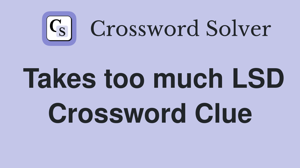 Takes too much LSD Crossword Clue