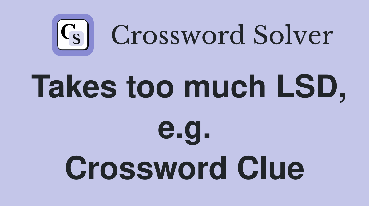 Takes too much LSD, e.g. Crossword Clue