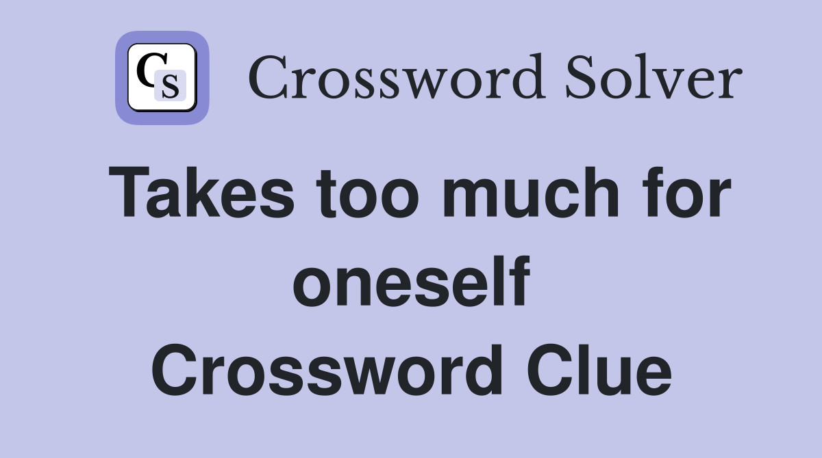 Takes too much for oneself Crossword Clue