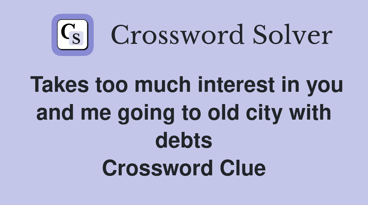 Takes too much interest in you and me going to old city with debts Crossword Clue