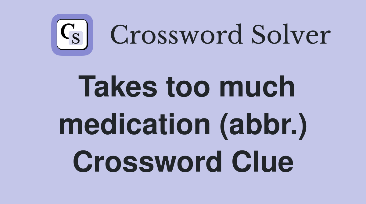 Takes too much medication (abbr.) Crossword Clue
