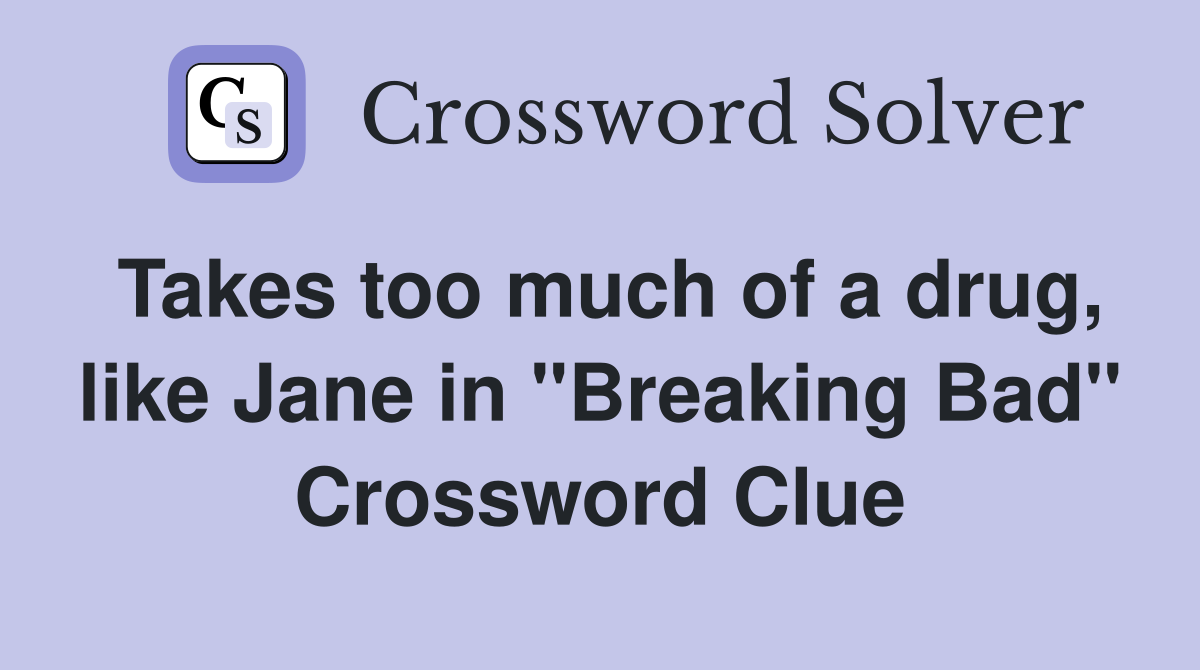 Takes too much of a drug, like Jane in "Breaking Bad" Crossword Clue