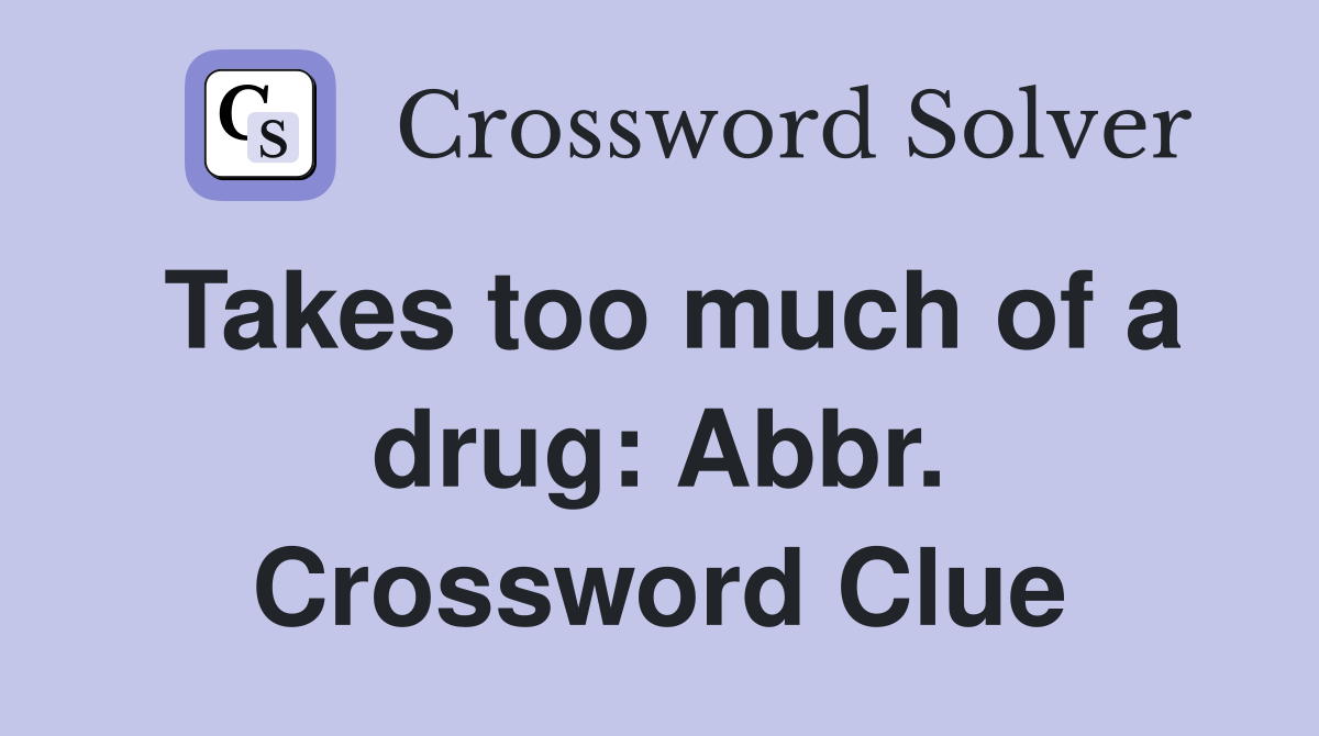 Takes too much of a drug: Abbr. Crossword Clue