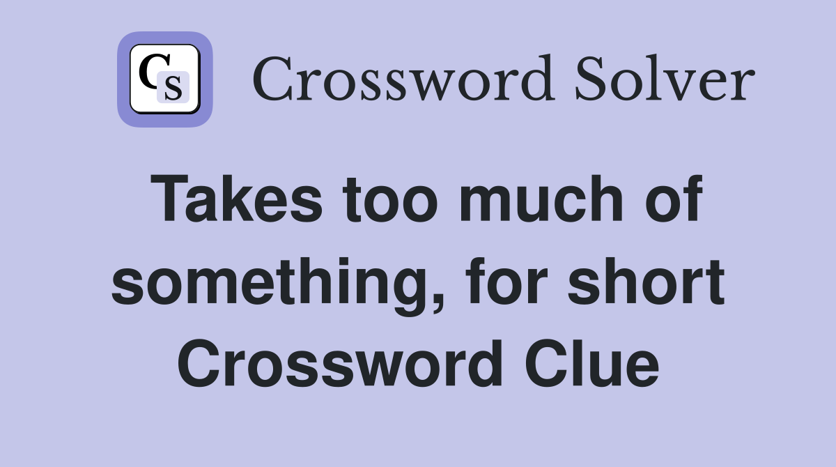 Takes too much of something, for short Crossword Clue
