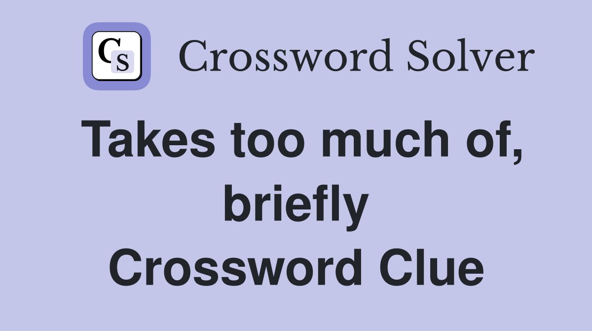 Takes too much of, briefly Crossword Clue
