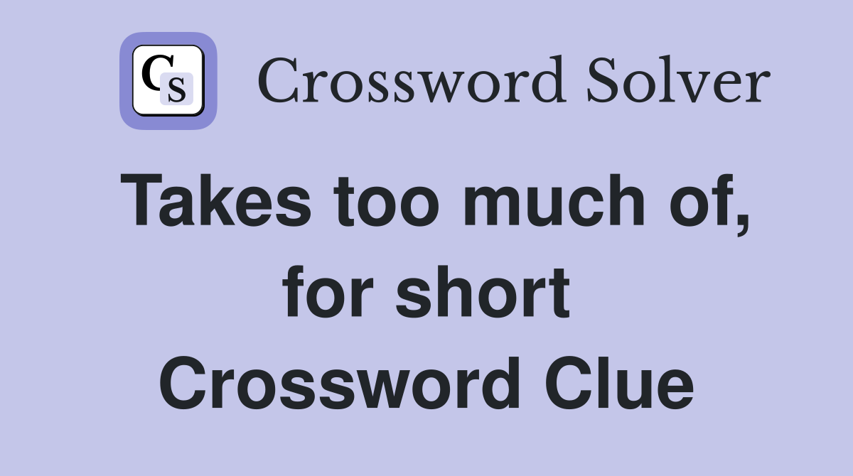 Takes too much of, for short Crossword Clue