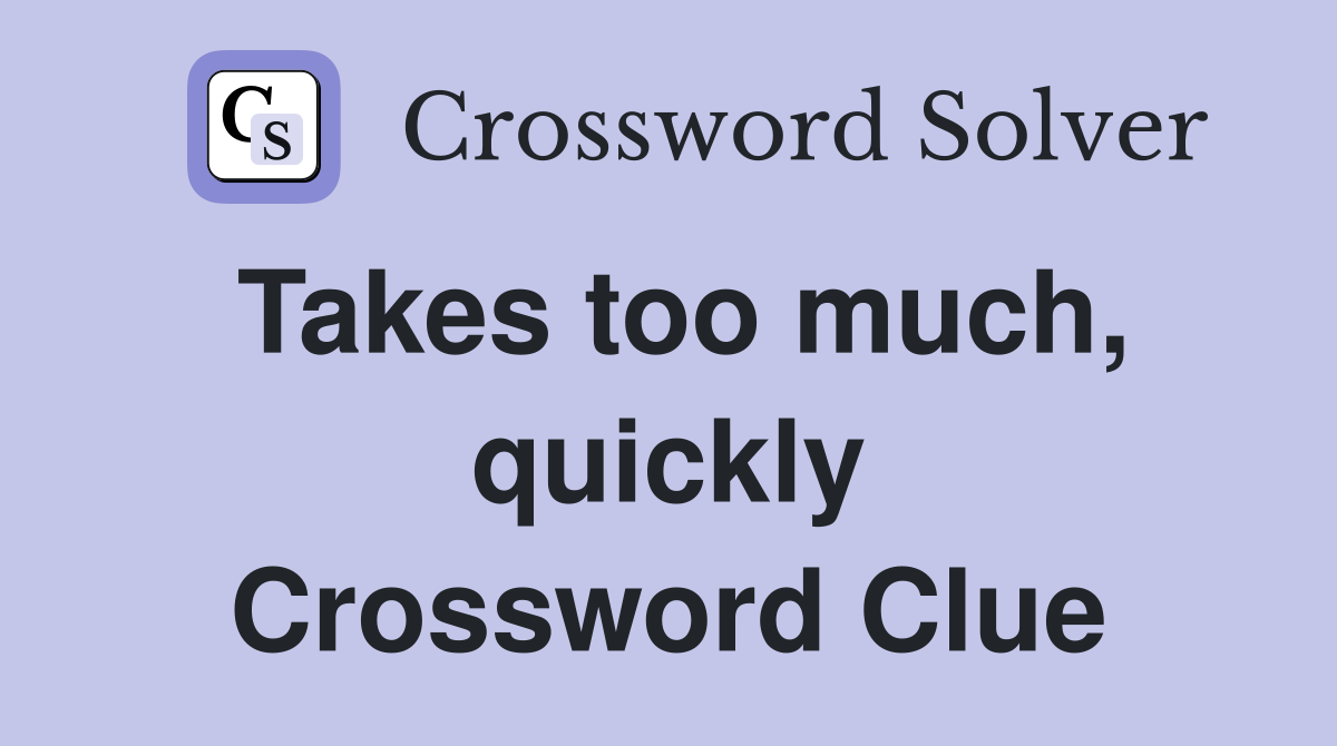 Takes too much, quickly Crossword Clue