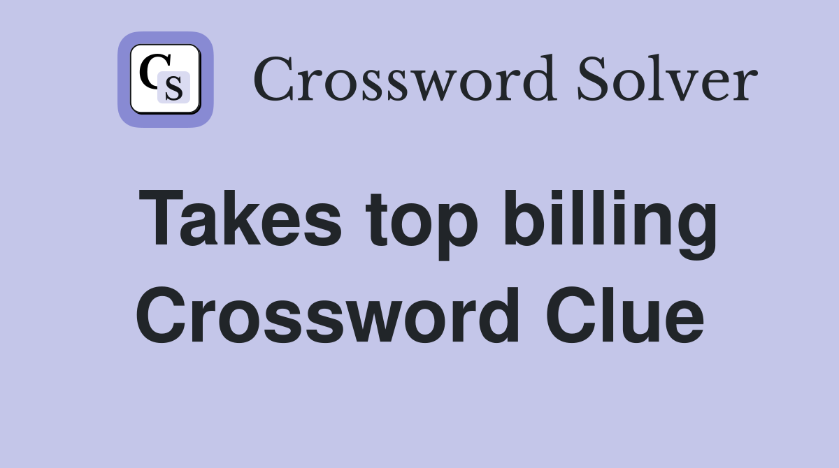 Takes top billing Crossword Clue