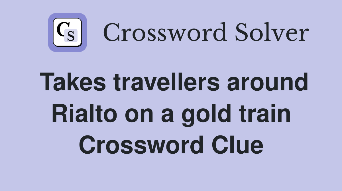 Takes travellers around Rialto on a gold train Crossword Clue