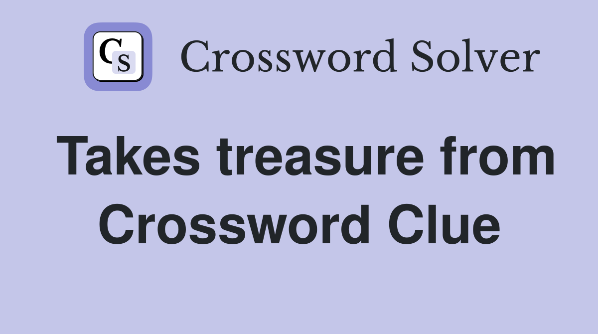 Takes treasure from Crossword Clue