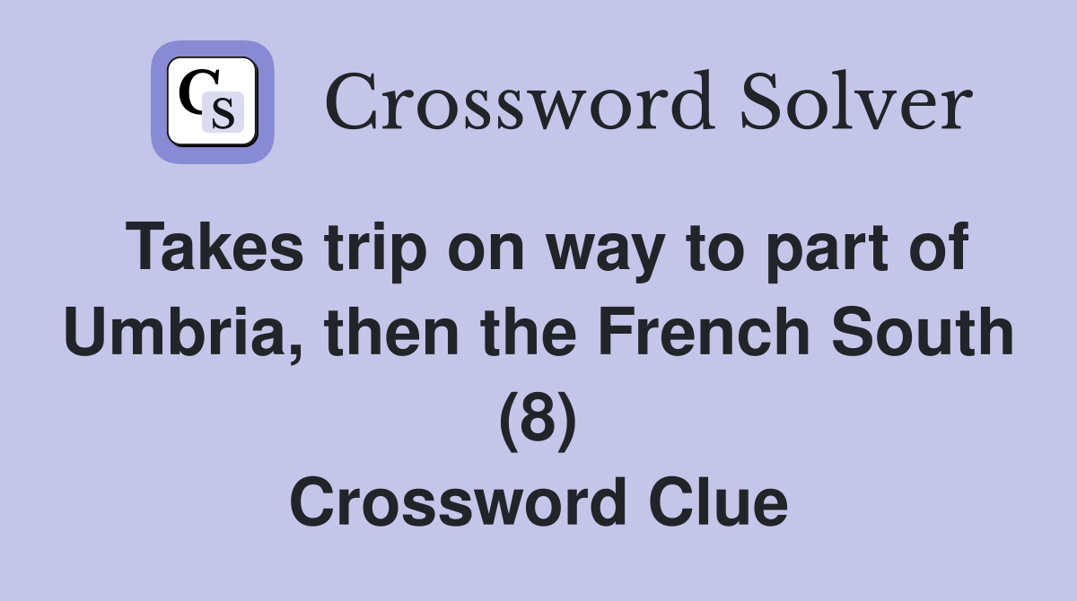 Takes trip on way to part of Umbria, then the French South (8) Crossword Clue