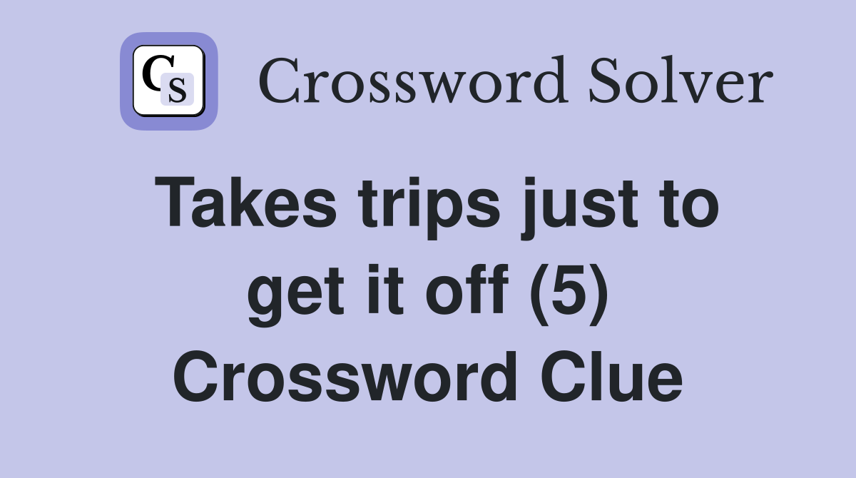Takes trips just to get it off (5) Crossword Clue