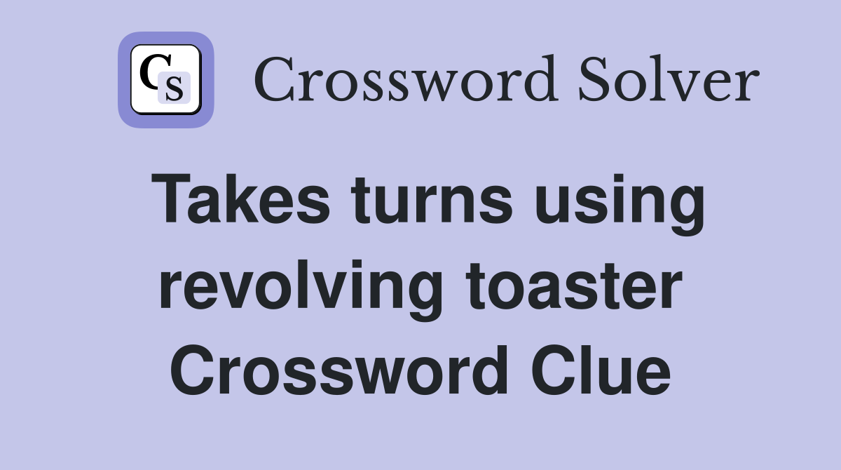 Takes turns using revolving toaster Crossword Clue