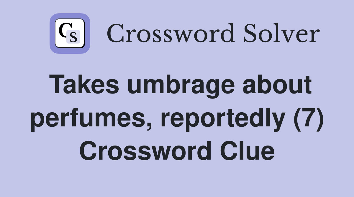 Takes umbrage about perfumes, reportedly (7) Crossword Clue