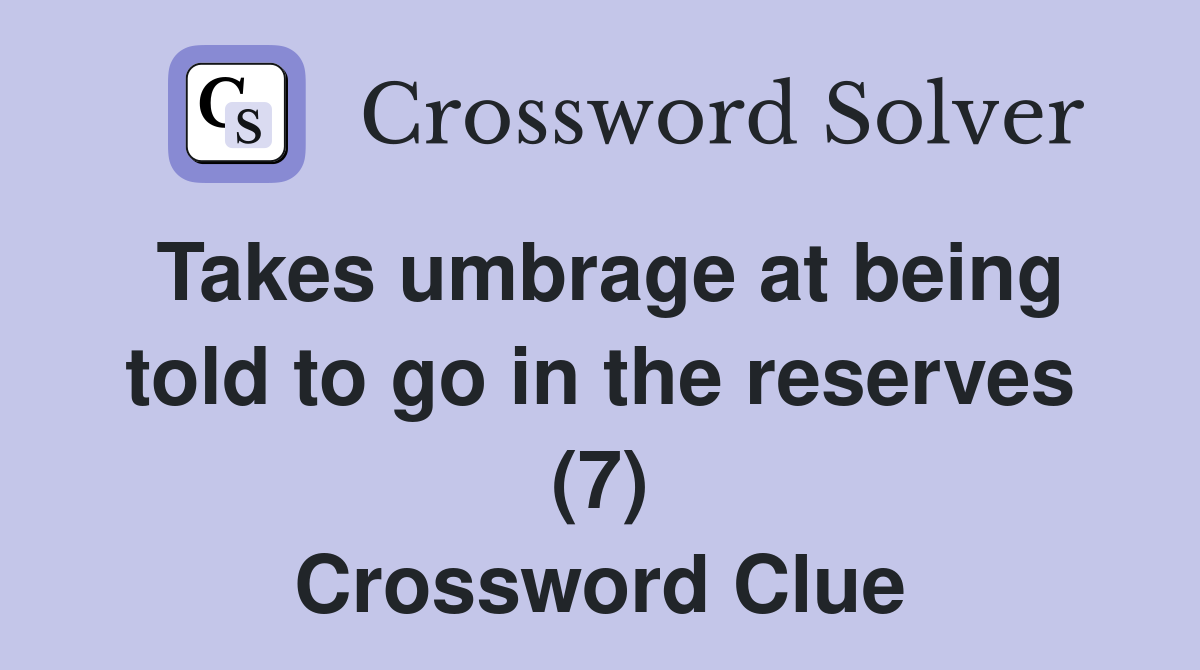 Takes umbrage at being told to go in the reserves (7) Crossword Clue