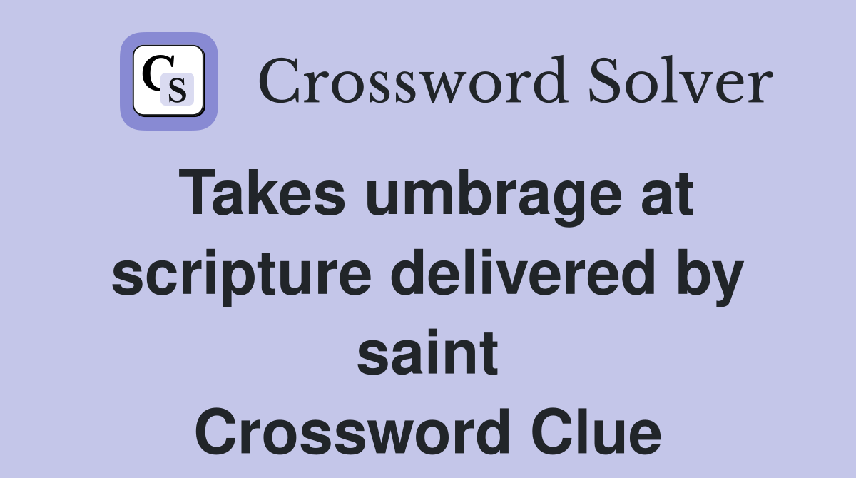 Takes umbrage at scripture delivered by saint Crossword Clue