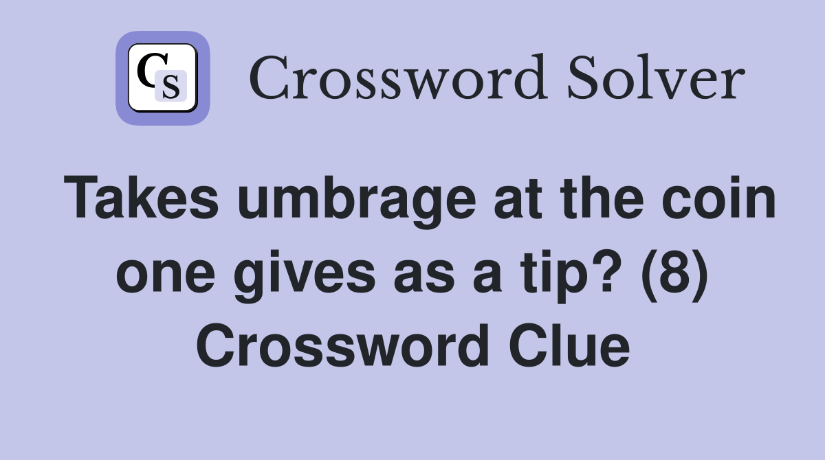 Takes umbrage at the coin one gives as a tip? (8) Crossword Clue