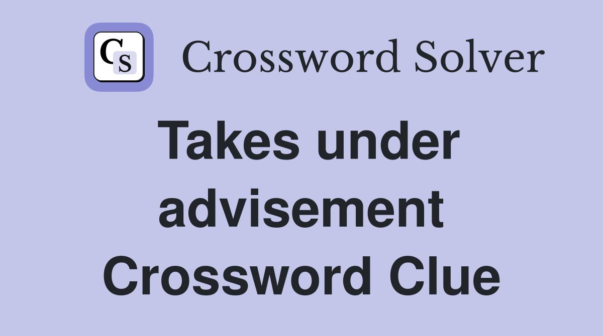 Takes under advisement Crossword Clue