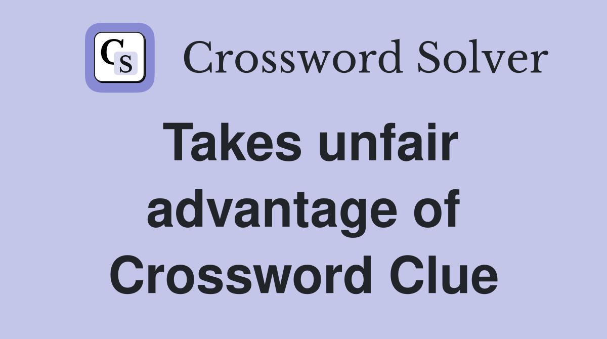 Takes unfair advantage of Crossword Clue