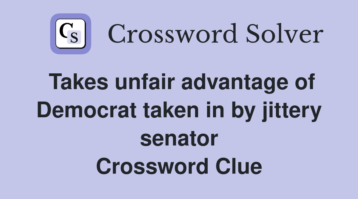 Takes unfair advantage of Democrat taken in by jittery senator Crossword Clue