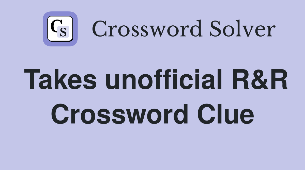 Takes unofficial R&R Crossword Clue
