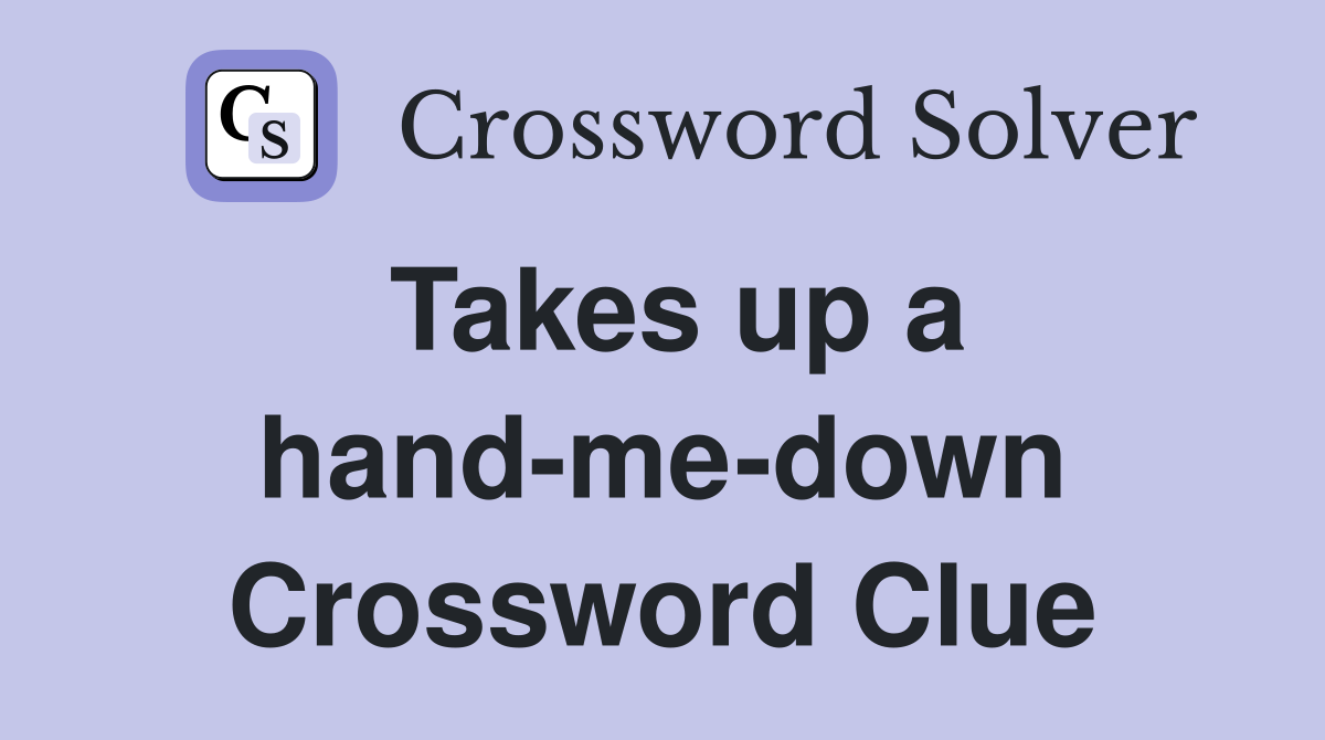 Takes up a hand-me-down Crossword Clue