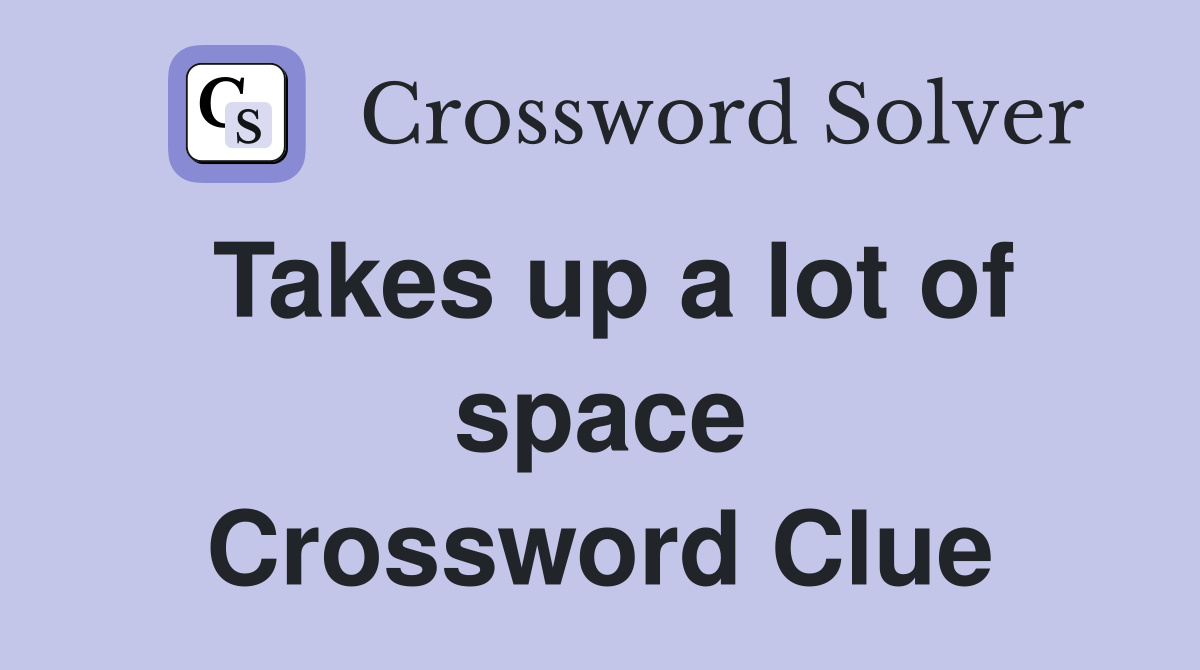 Takes up a lot of space Crossword Clue