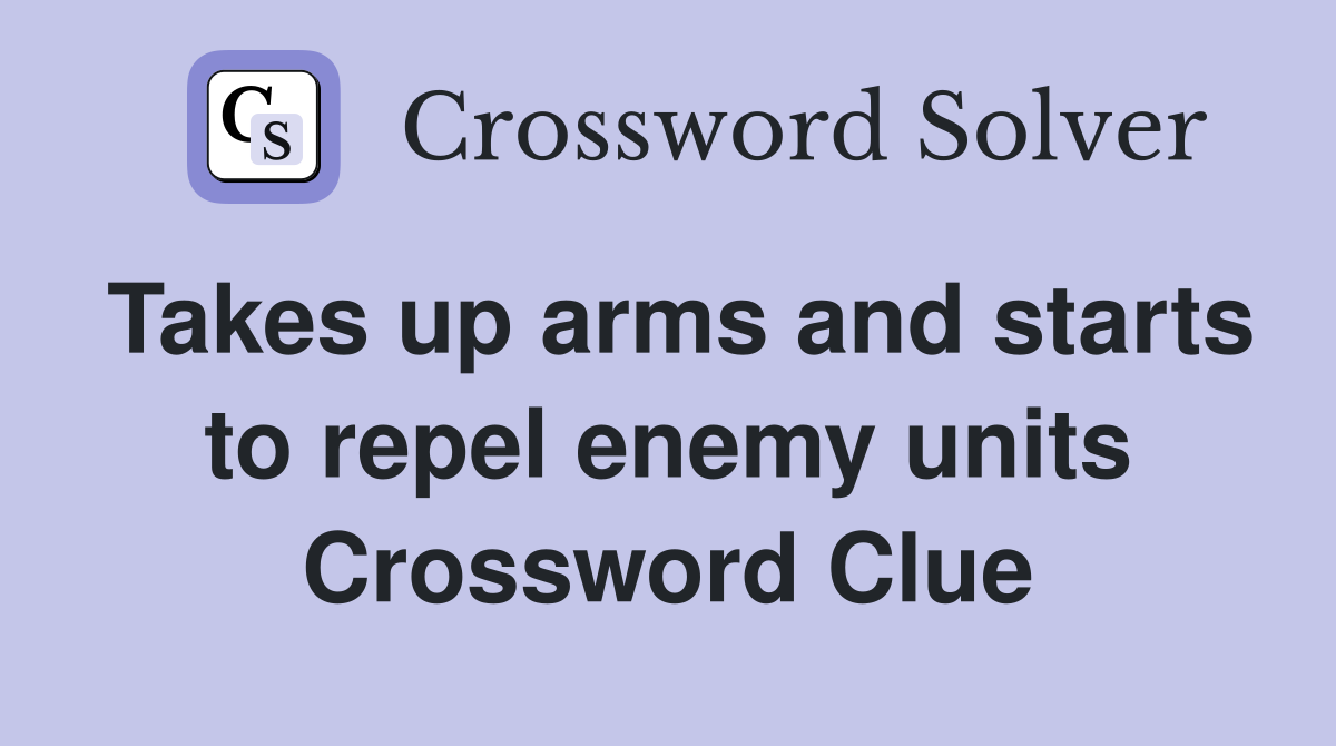 Takes up arms and starts to repel enemy units Crossword Clue