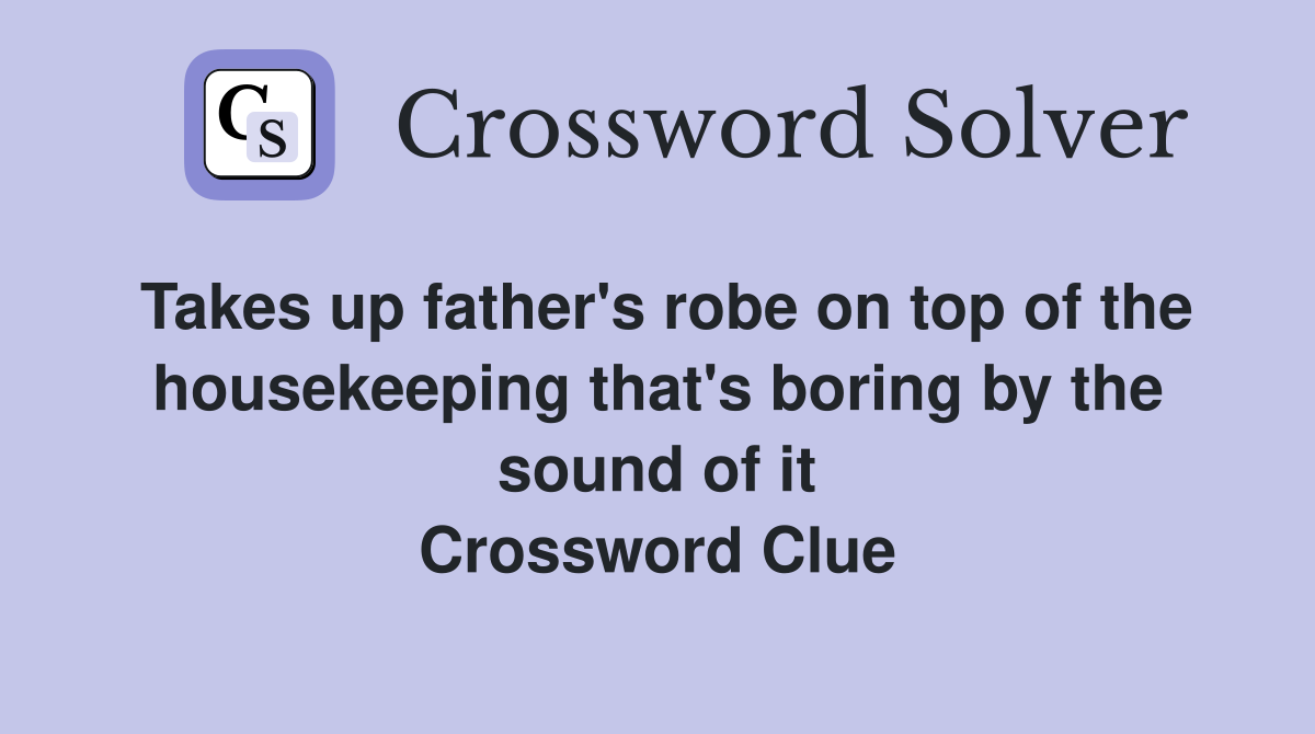 Takes up father's robe on top of the housekeeping that's boring by the sound of it Crossword Clue