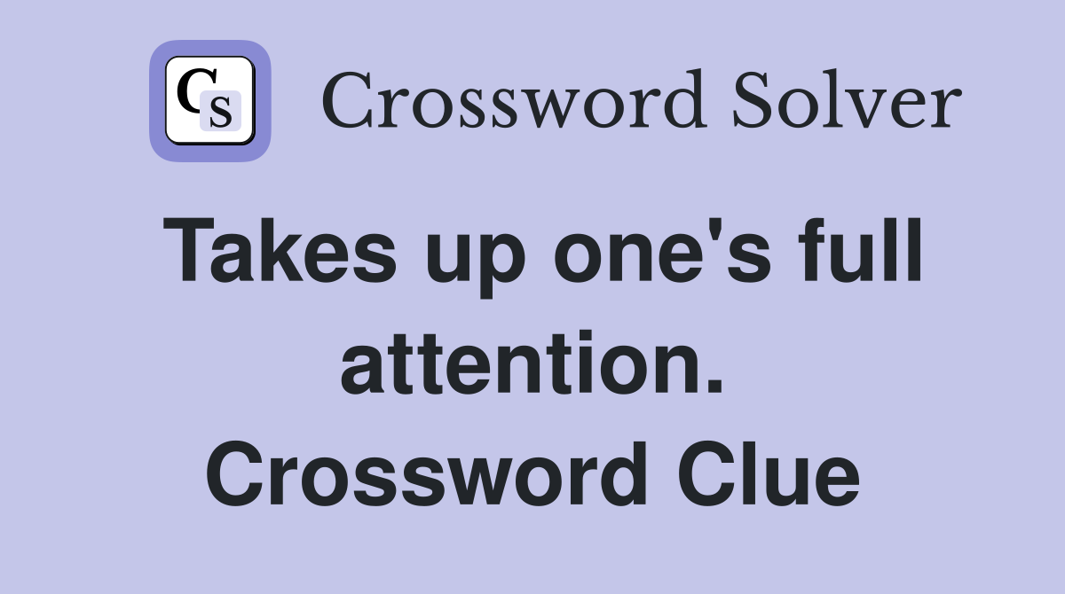 Takes up one's full attention. Crossword Clue
