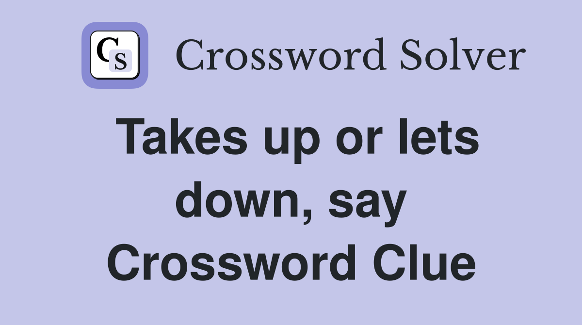 Takes up or lets down, say Crossword Clue