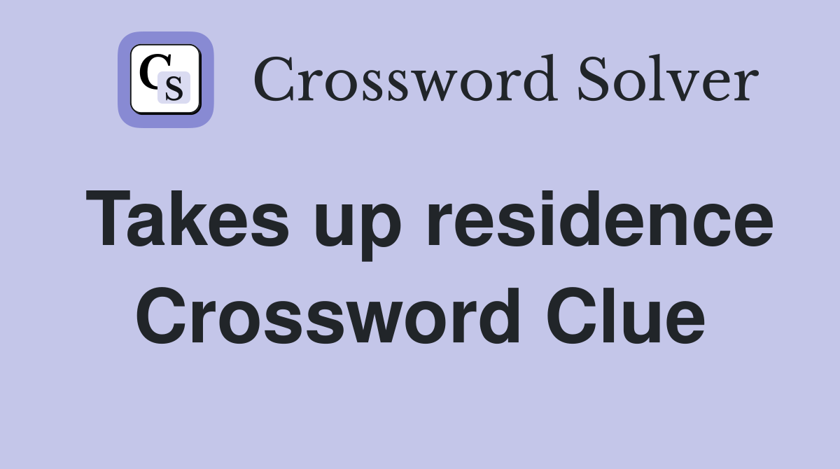 Takes up residence Crossword Clue