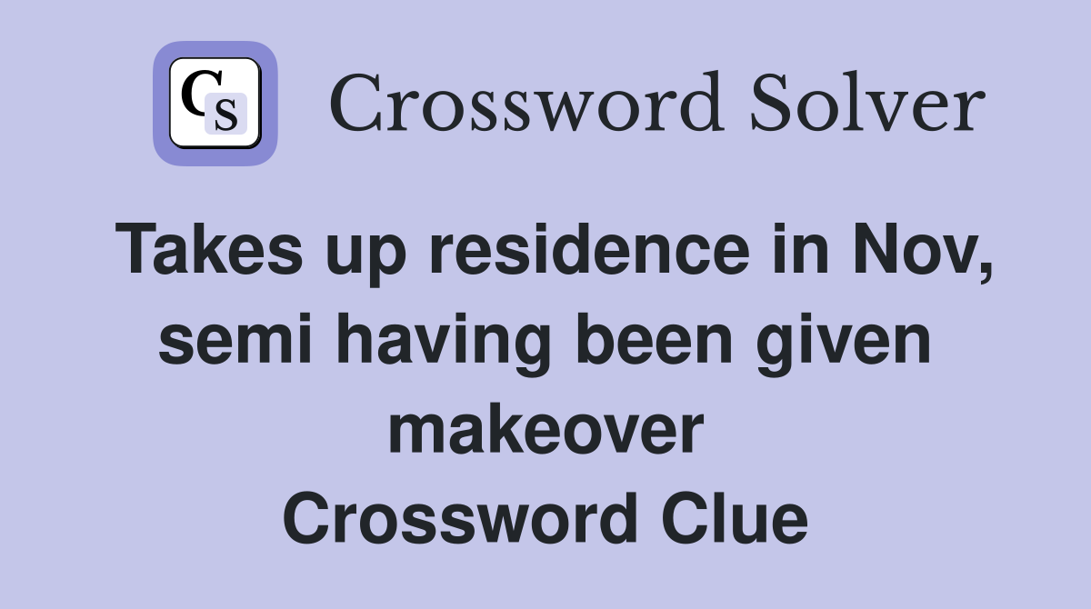 Takes up residence in Nov, semi having been given makeover Crossword Clue