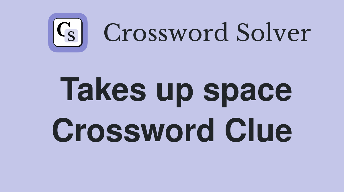 Takes up space Crossword Clue