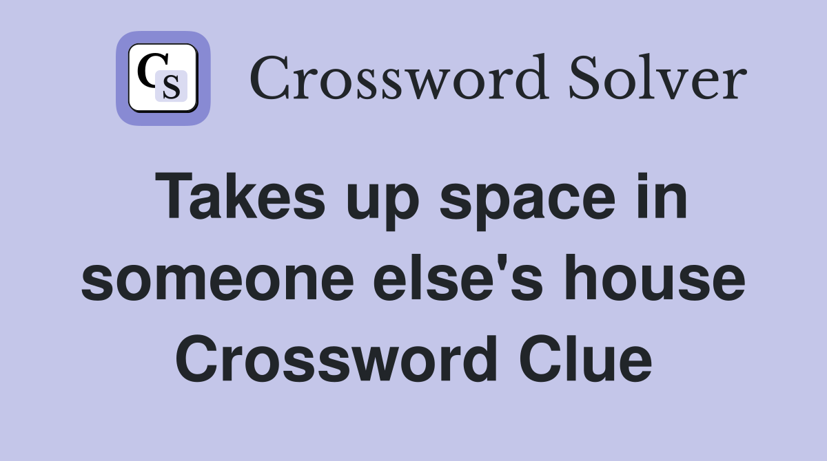 Takes up space in someone else's house Crossword Clue