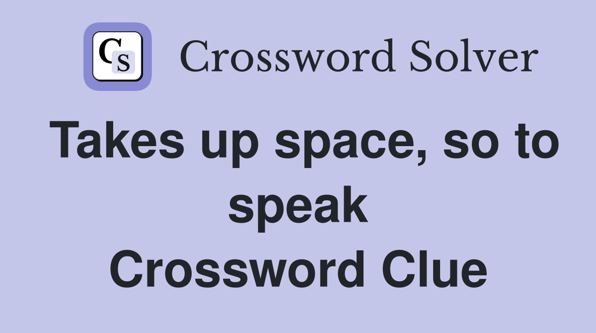 Takes up space, so to speak Crossword Clue