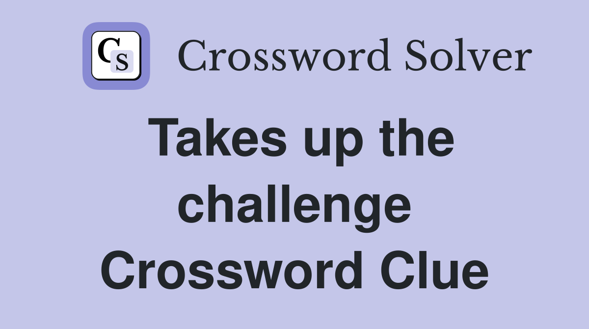 Takes up the challenge Crossword Clue