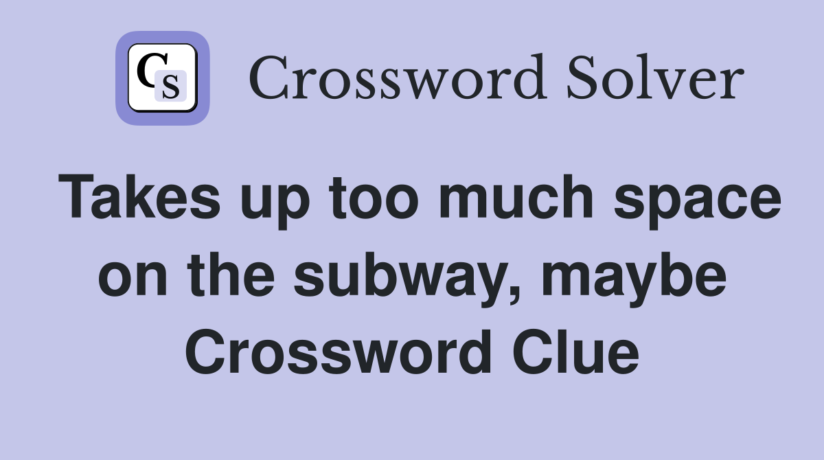Takes up too much space on the subway, maybe Crossword Clue