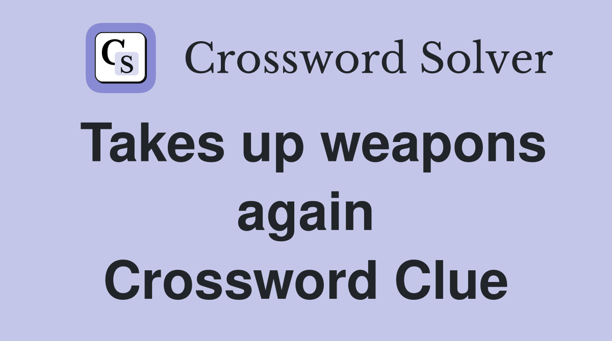 Takes up weapons again Crossword Clue