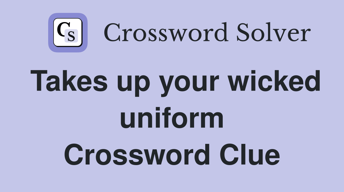 Takes up your wicked uniform Crossword Clue