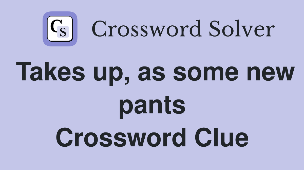 Takes up, as some new pants Crossword Clue