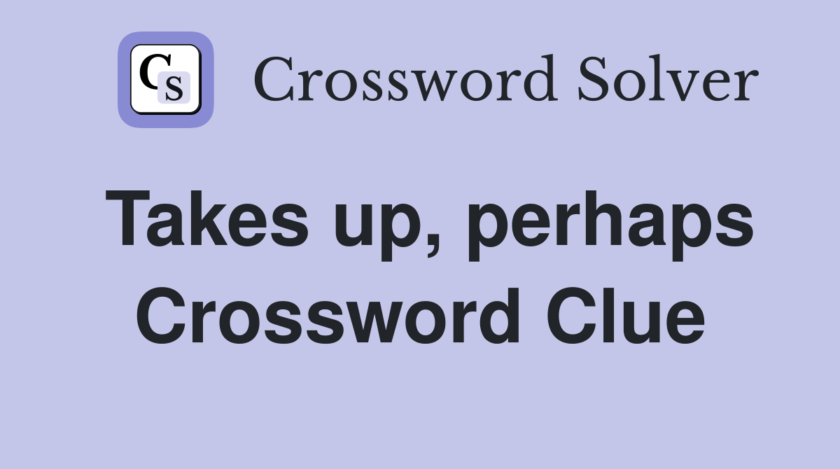 Takes up, perhaps Crossword Clue