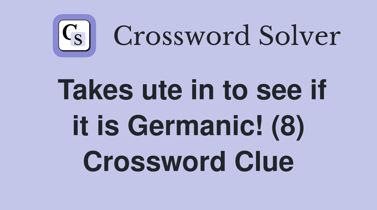 Takes ute in to see if it is Germanic! (8) Crossword Clue
