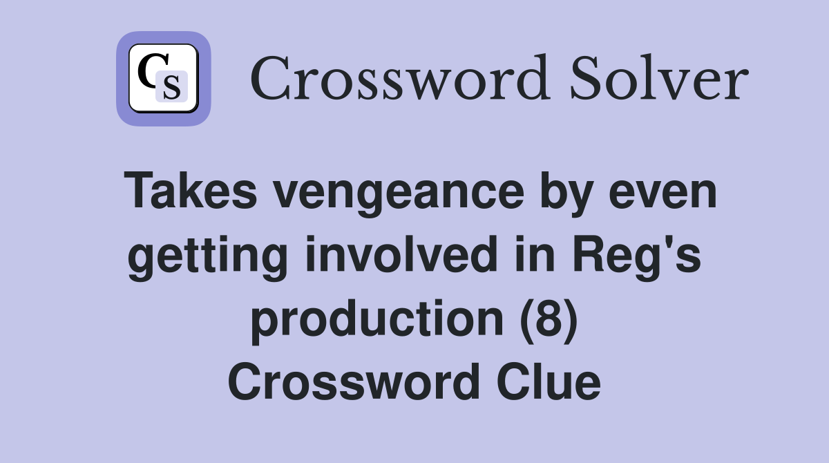 Takes vengeance by even getting involved in Reg's production (8) Crossword Clue